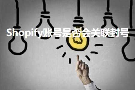 网站推广方法有哪些 跨境电商知识:Shopify账号是否会关联封号